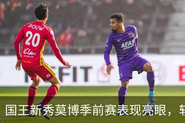 国王新秀莫博季前赛表现亮眼，斩获双十数据